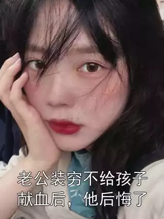 老公装穷不给孩子献血后，他后悔了小说