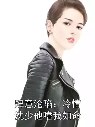 肆意沦陷：冷情沈少他嗜我如命小说