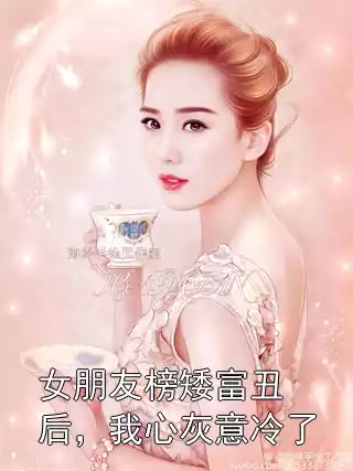 女朋友榜矮富丑后，我心灰意冷了小说