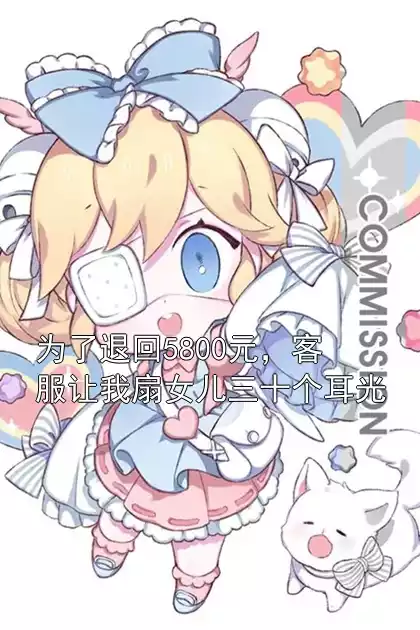 为了退回5800元，客服让我扇女儿三十个耳光