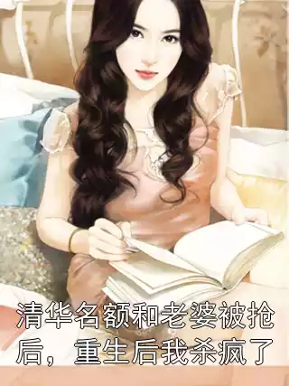 清华名额和老婆被抢后，重生后我杀疯了小说