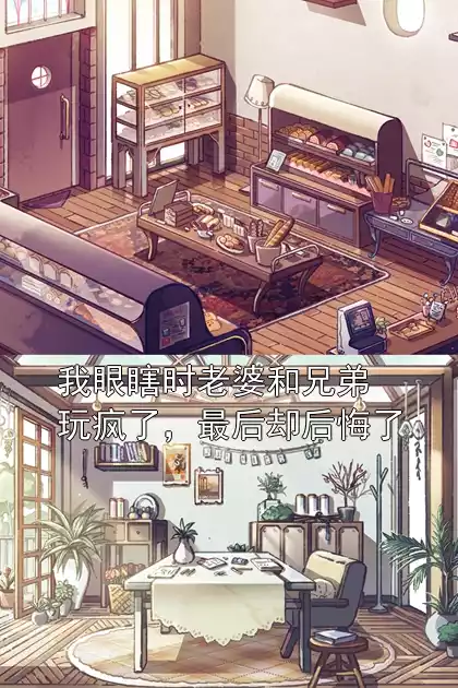 我眼瞎时老婆和兄弟玩疯了，最后却后悔了小说