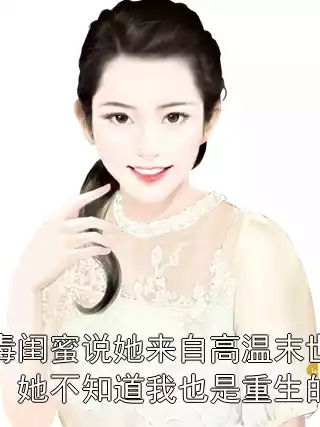 毒闺蜜说她来自高温末世，她不知道我也是重生的