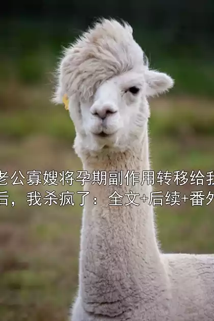 老公寡嫂将孕期副作用转移给我后，我杀疯了：全文+后续+番外