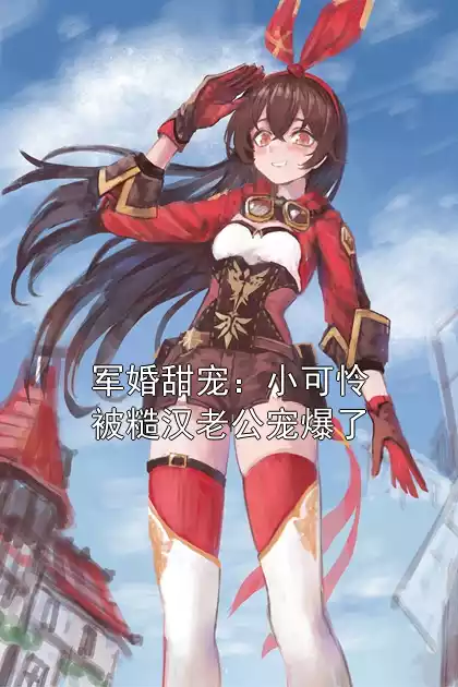军婚甜宠：小可怜被糙汉老公宠爆了