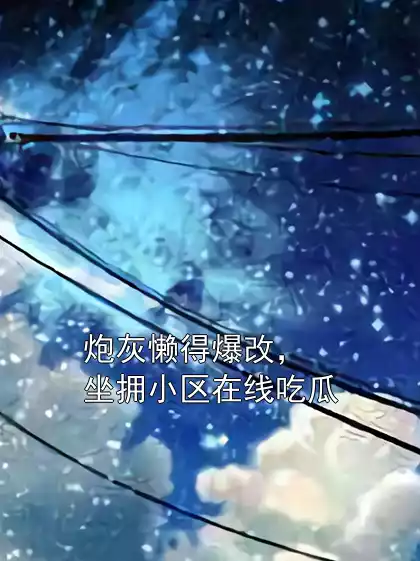 炮灰懒得爆改，坐拥小区在线吃瓜小说