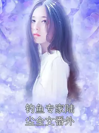 钓鱼专家陆尘全文番外