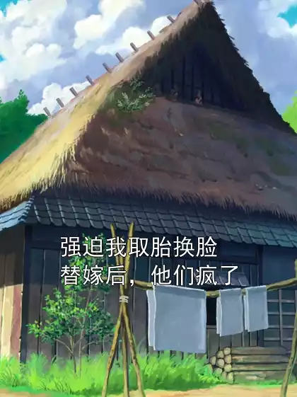 强迫我取胎换脸替嫁后，他们疯了小说