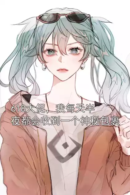618大促，我每天半夜都会收到一个神秘包裹小说