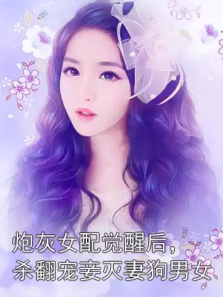 炮灰女配觉醒后，杀翻宠妾灭妻狗男女小说