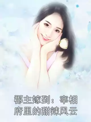 郡主嫁到：宰相府里的甜辣风云小说