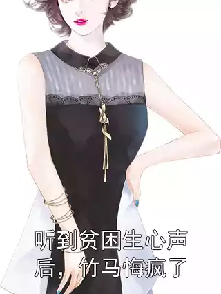 听到贫困生心声后，竹马悔疯了小说