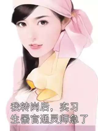 我转岗后，实习生器官通灵师急了