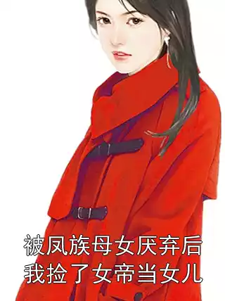 被凤族母女厌弃后我捡了女帝当女儿小说