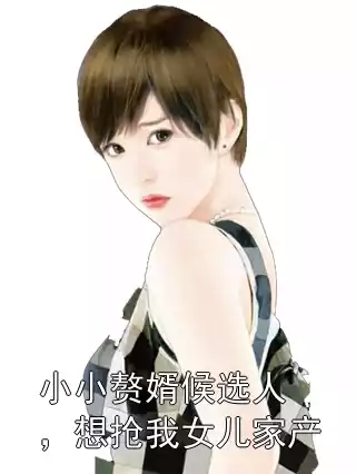 小小赘婿候选人，想抢我女儿家产