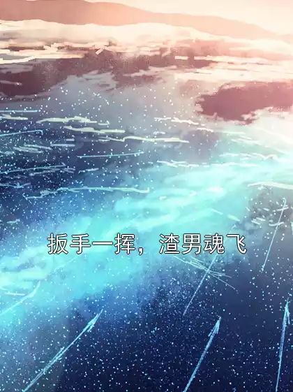扳手一挥，渣男魂飞小说