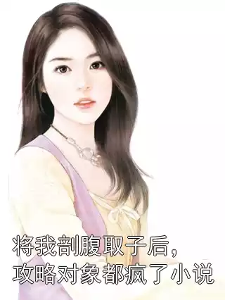 将我剖腹取子后，攻略对象都疯了小说