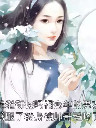 无缝衔接吗相恋年的男友劈腿了转身被帅哥壁咚了小说