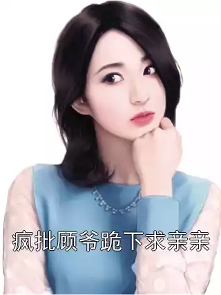 疯批顾爷跪下求亲亲小说