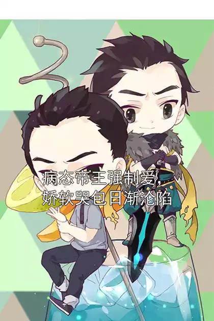 病态帝王强制爱，娇软哭包日渐沦陷