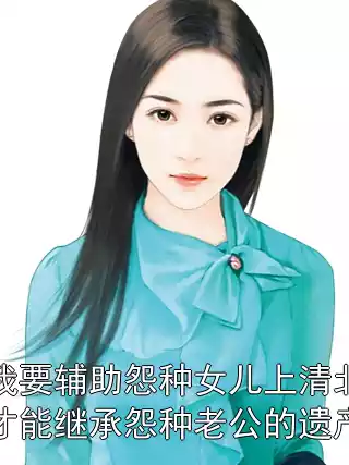 我要辅助怨种女儿上清北才能继承怨种老公的遗产小说
