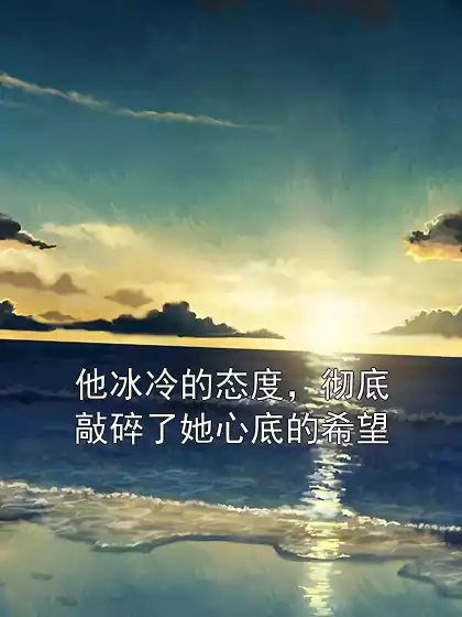 他冰冷的态度，彻底敲碎了她心底的希望小说