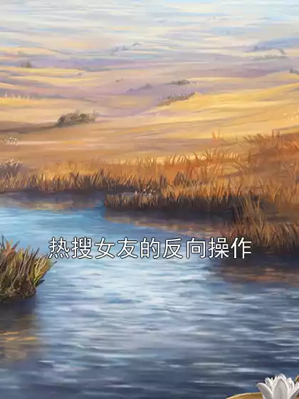 热搜女友的反向操作小说
