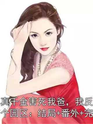 缅北真千金害死我爸，我反手灭了整个园区：结局+番外+完结小说