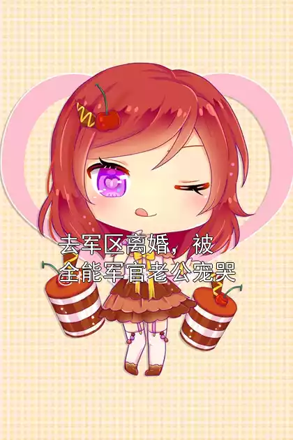 去军区离婚，被全能军官老公宠哭