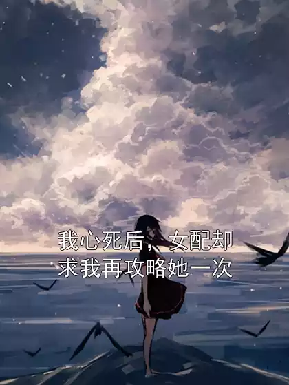 我心死后，女配却求我再攻略她一次