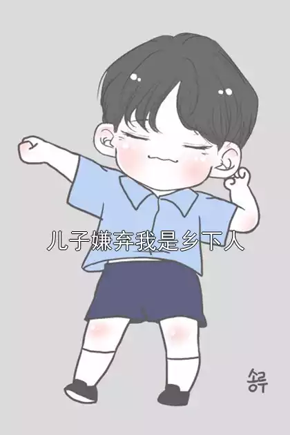 儿子嫌弃我是乡下人