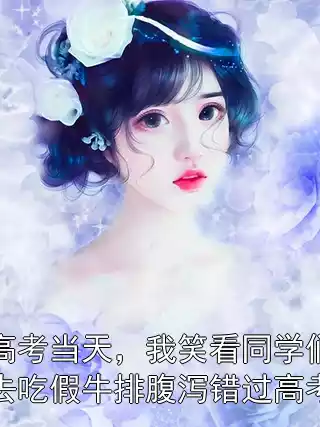 高考当天，我笑看同学们去吃假牛排腹泻错过高考小说