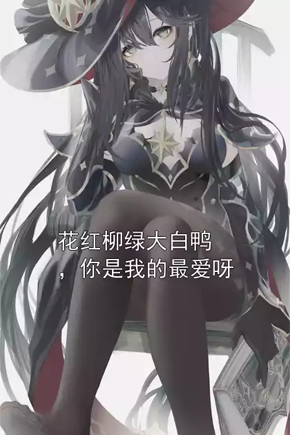 花红柳绿大白鸭，你是我的最爱呀小说