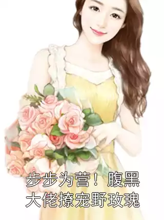 步步为营！腹黑大佬撩宠野玫瑰小说