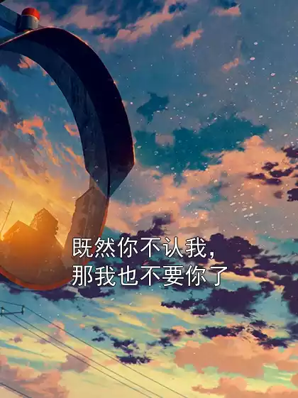 既然你不认我，那我也不要你了