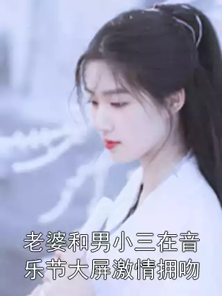 老婆和男小三在音乐节大屏激情拥吻小说