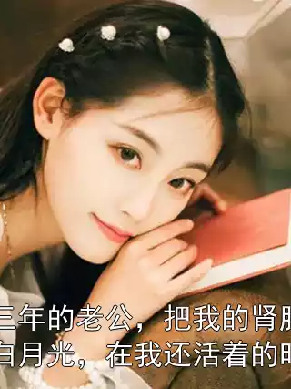 结婚三年的老公，把我的肾脏给了他的白月光，在我还活着的时候！小说