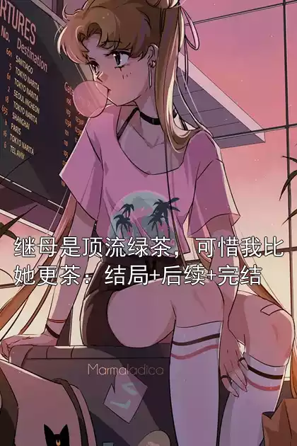 继母是顶流绿茶，可惜我比她更茶：结局+后续+完结