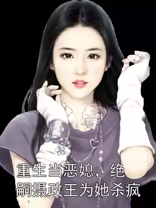 重生当恶媳，绝嗣摄政王为她杀疯