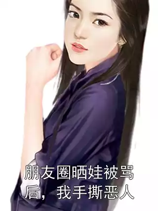 朋友圈晒娃被骂后，我手撕恶人小说