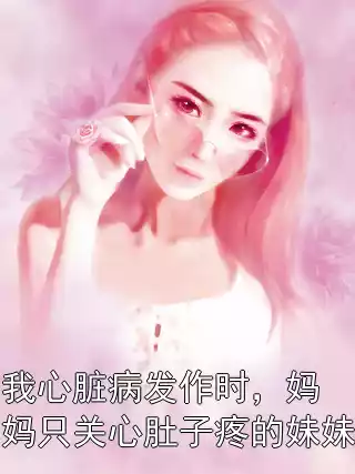 我心脏病发作时，妈妈只关心肚子疼的妹妹