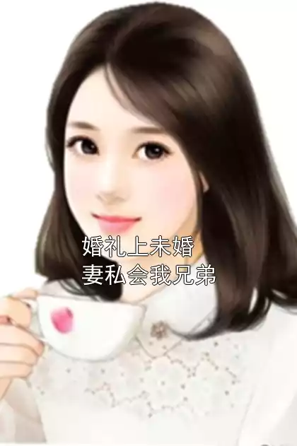 婚礼上未婚妻私会我兄弟小说