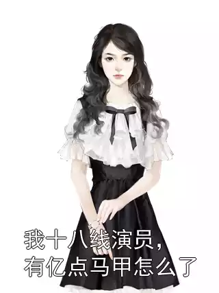 我十八线演员，有亿点马甲怎么了小说