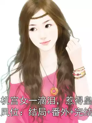 心机宫女一滴泪，惹得皇帝送凤位：结局+番外+完结小说