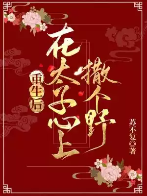重生后在太子心上撒个野小说