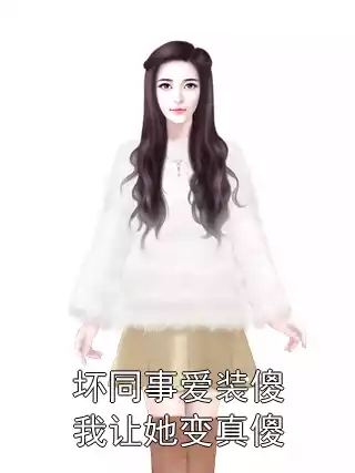 坏同事爱装傻我让她变真傻