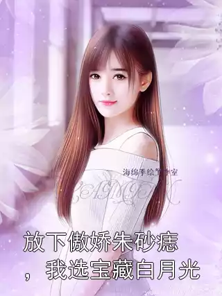 放下傲娇朱砂痣，我选宝藏白月光小说