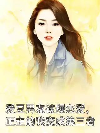 爱豆男友被爆恋爱，正主的我变成第三者小说