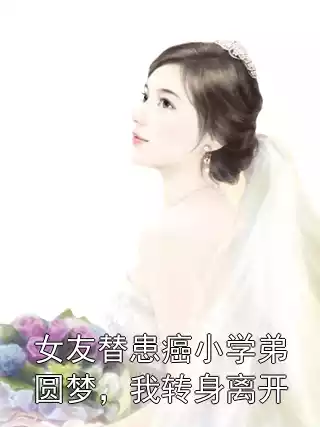 女友替患癌小学弟圆梦，我转身离开