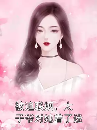 被迫联姻，太子爷对她着了迷